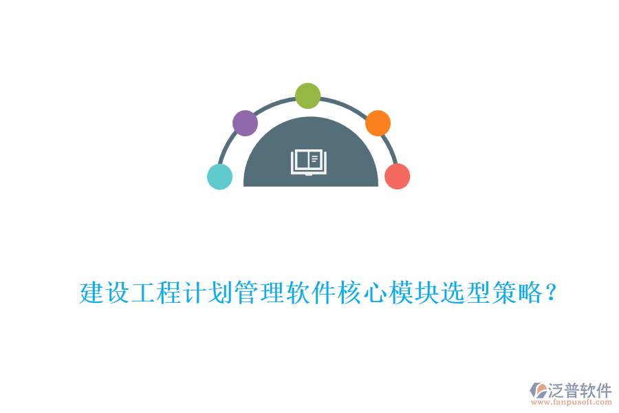 建設(shè)工程計(jì)劃管理軟件核心模塊選型策略？