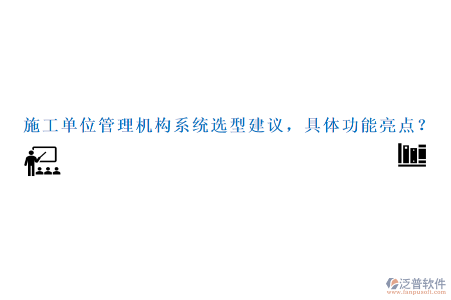 施工單位管理機(jī)構(gòu)系統(tǒng)選型建議，具體功能亮點？