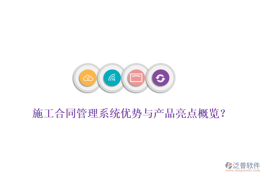 施工合同管理系統(tǒng)優(yōu)勢與產(chǎn)品亮點(diǎn)概覽？
