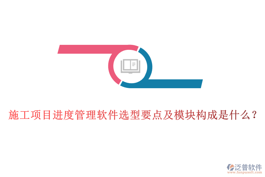 施工項(xiàng)目進(jìn)度管理軟件選型要點(diǎn)及模塊構(gòu)成是什么？