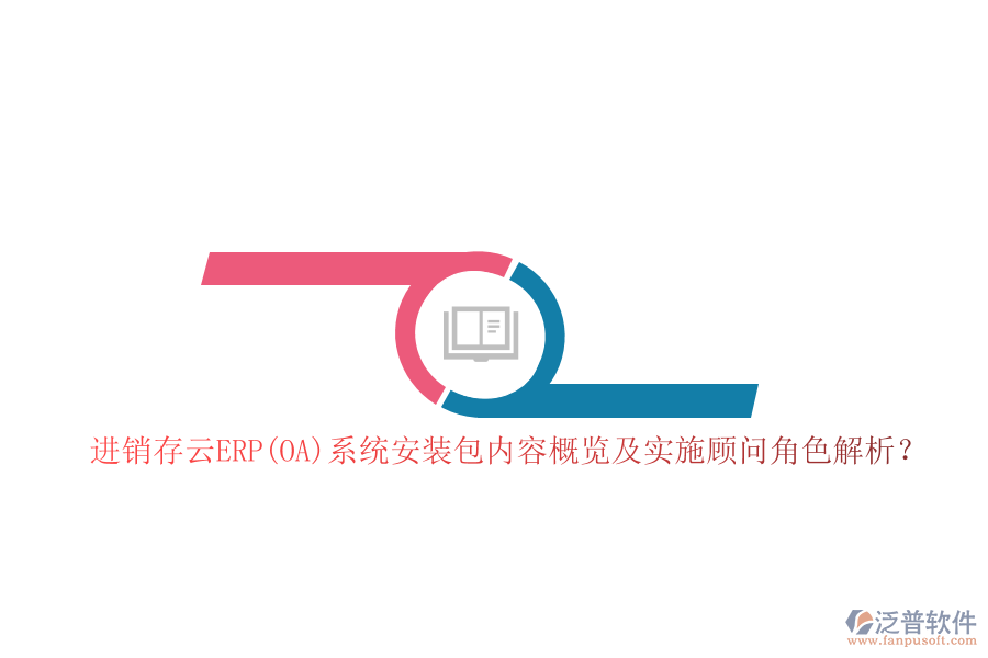 進(jìn)銷存云ERP(OA)系統(tǒng)安裝包內(nèi)容概覽及實(shí)施顧問角色解析？