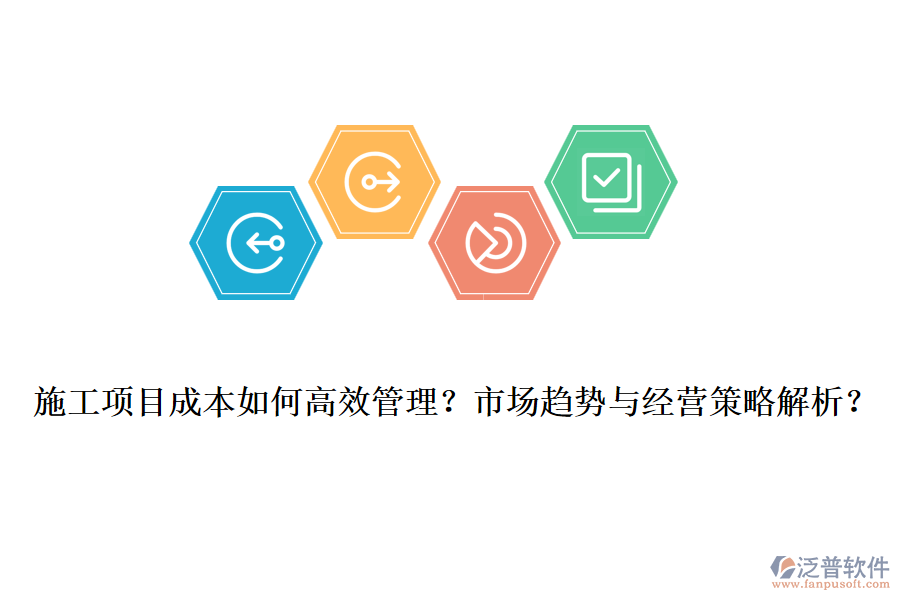 施工項(xiàng)目成本如何高效管理？市場(chǎng)趨勢(shì)與經(jīng)營(yíng)策略解析？