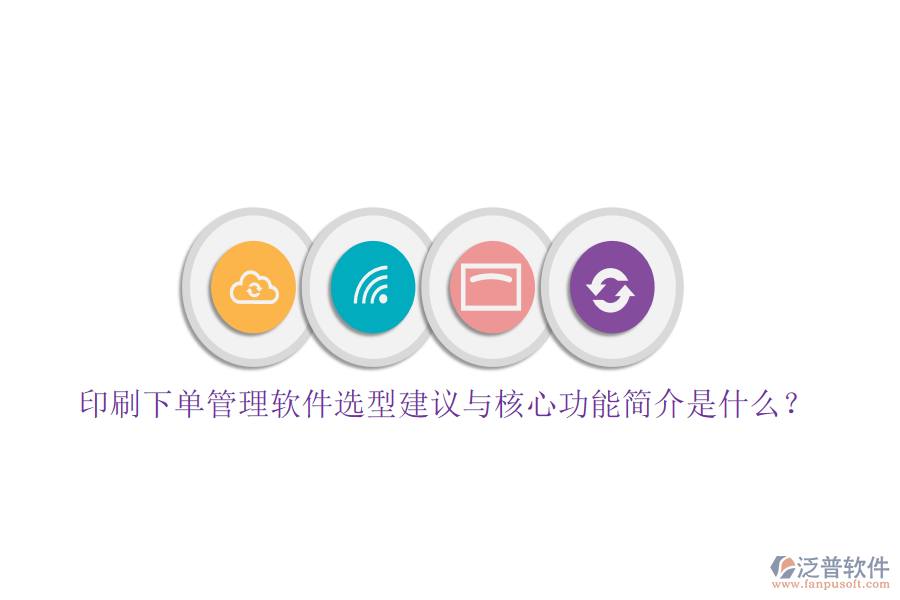 印刷下單管理軟件選型建議與核心功能簡(jiǎn)介是什么？