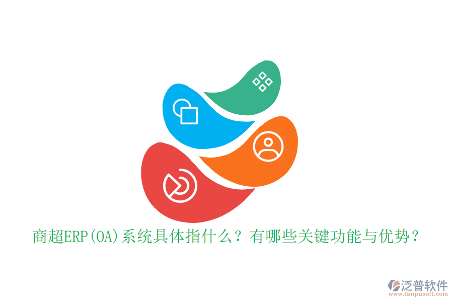 商超ERP(OA)系統(tǒng)具體指什么？有哪些關(guān)鍵功能與優(yōu)勢(shì)？