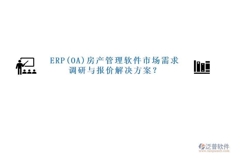 ERP(OA)房產(chǎn)管理軟件市場需求調(diào)研與報價解決方案？