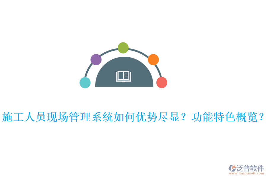 施工人員現(xiàn)場管理系統(tǒng)如何優(yōu)勢盡顯？功能特色概覽？