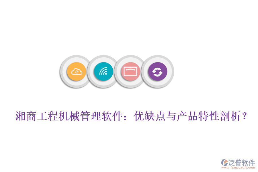 湘商工程機(jī)械管理軟件：優(yōu)缺點(diǎn)與產(chǎn)品特性剖析？