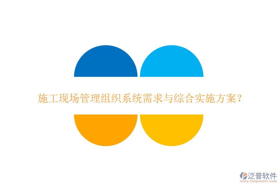施工現(xiàn)場管理組織系統(tǒng)需求與綜合實(shí)施方案？
