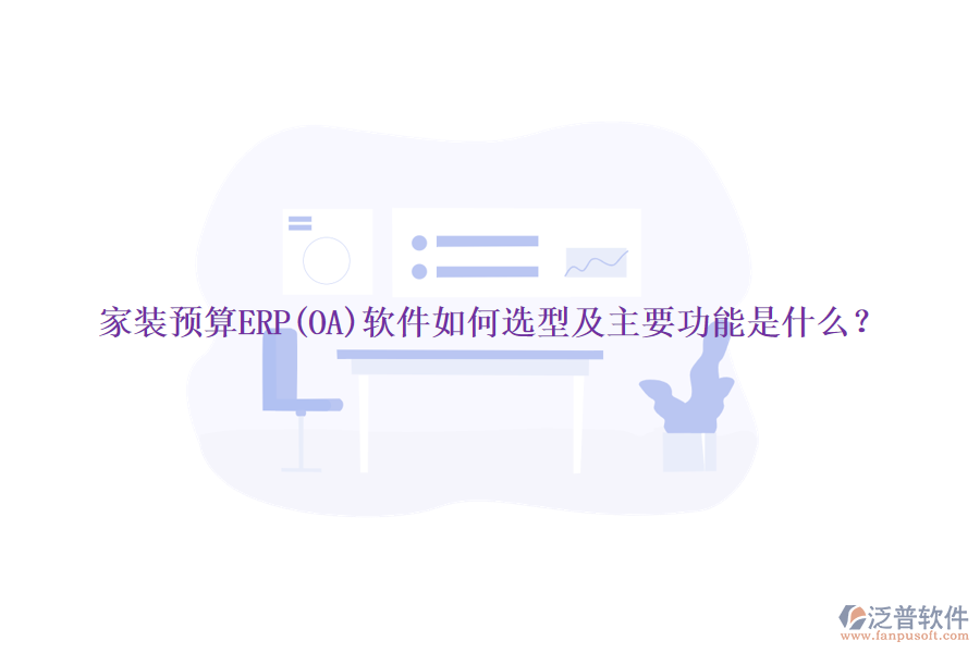 家裝預(yù)算ERP(OA)軟件如何選型及主要功能是什么？