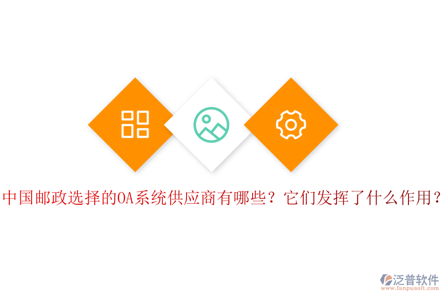 中國郵政選擇的OA系統(tǒng)供應(yīng)商有哪些？它們發(fā)揮了什么作用？