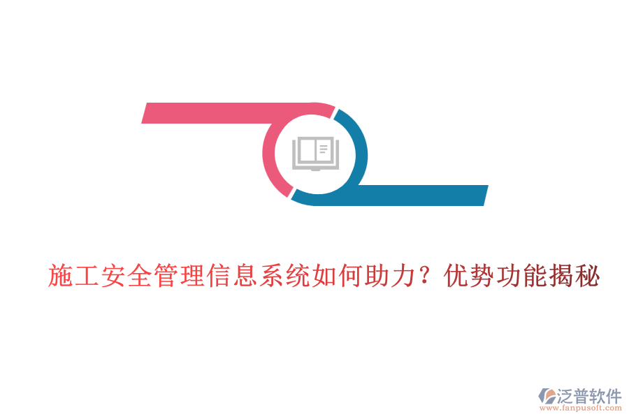 施工安全管理信息系統(tǒng)如何助力？優(yōu)勢功能揭秘
