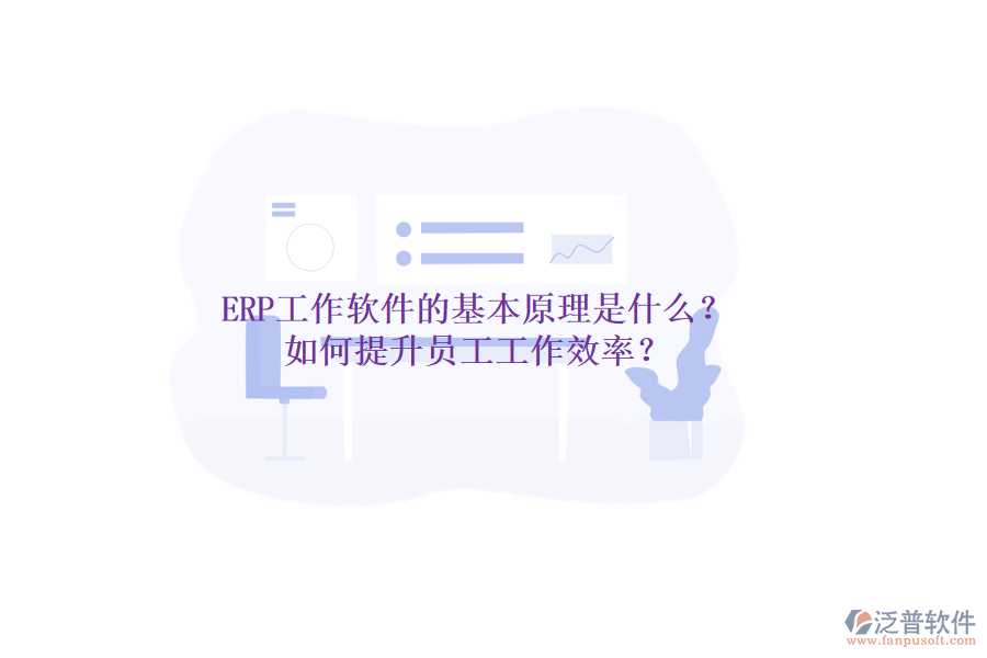ERP工作軟件的基本原理是什么？如何提升員工工作效率？