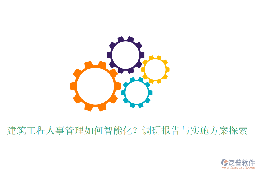 建筑工程人事管理如何智能化？調研報告與實施方案探索