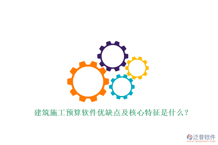 建筑施工預(yù)算軟件優(yōu)缺點及核心特征是什么?