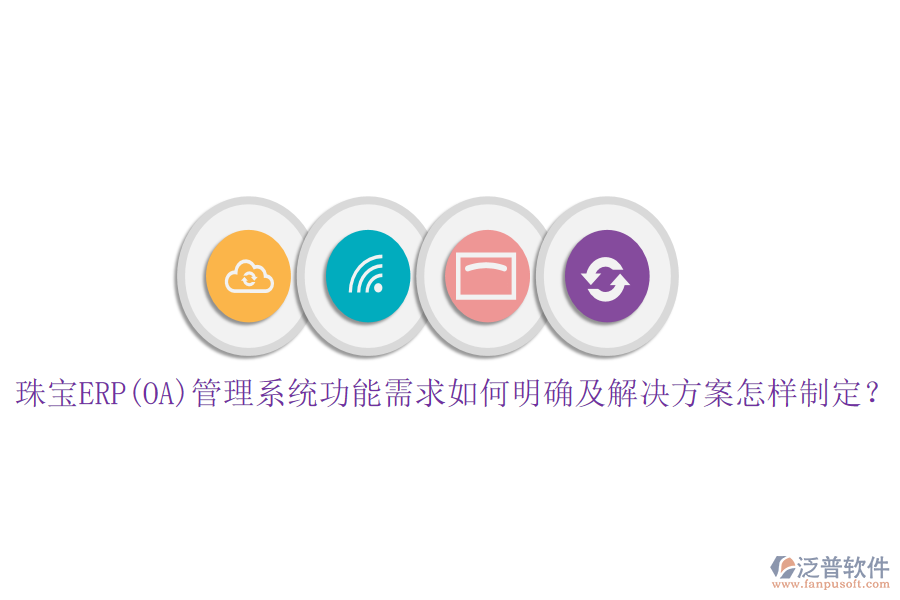 珠寶ERP(OA)管理系統(tǒng)功能需求如何明確及解決方案怎樣制定？
