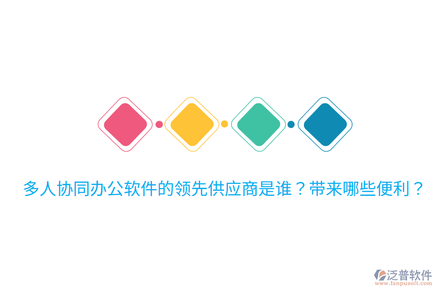  多人協(xié)同辦公軟件的領(lǐng)先供應(yīng)商是誰？帶來哪些便利？