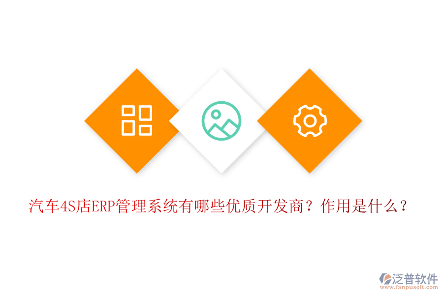 汽車4S店ERP管理系統(tǒng)有哪些優(yōu)質(zhì)開發(fā)商？作用是什么？