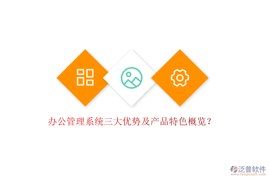  辦公管理系統(tǒng)三大優(yōu)勢及產(chǎn)品特色概覽？