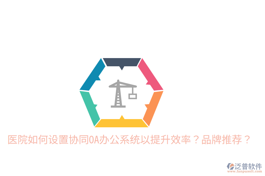  醫(yī)院如何設置協(xié)同OA辦公系統(tǒng)以提升效率？品牌推薦？