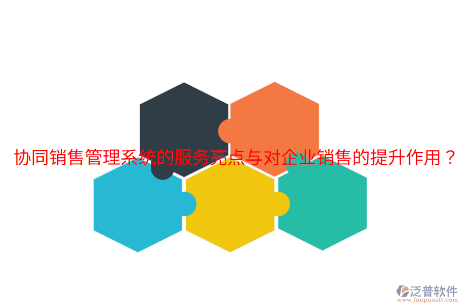  協(xié)同銷售管理系統(tǒng)的服務(wù)亮點與對企業(yè)銷售的提升作用？