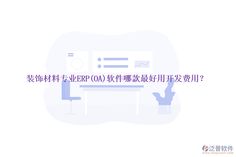 裝飾材料專(zhuān)業(yè)ERP(OA)軟件哪款最好用開(kāi)發(fā)費(fèi)用？