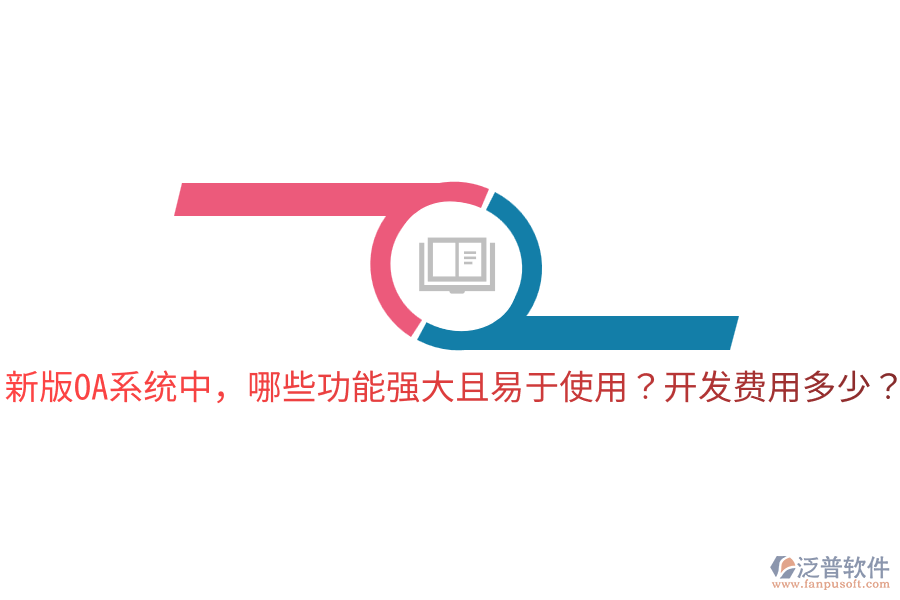  新版OA系統(tǒng)中，哪些功能強(qiáng)大且易于使用？開發(fā)費(fèi)用多少？