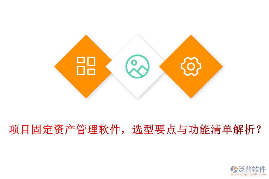 項(xiàng)目固定資產(chǎn)管理軟件，選型要點(diǎn)與功能清單解析？