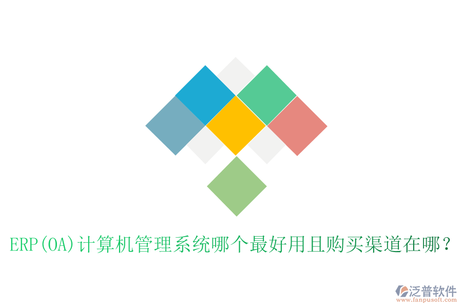 ERP(OA)計(jì)算機(jī)管理系統(tǒng)哪個(gè)最好用且購(gòu)買渠道在哪？