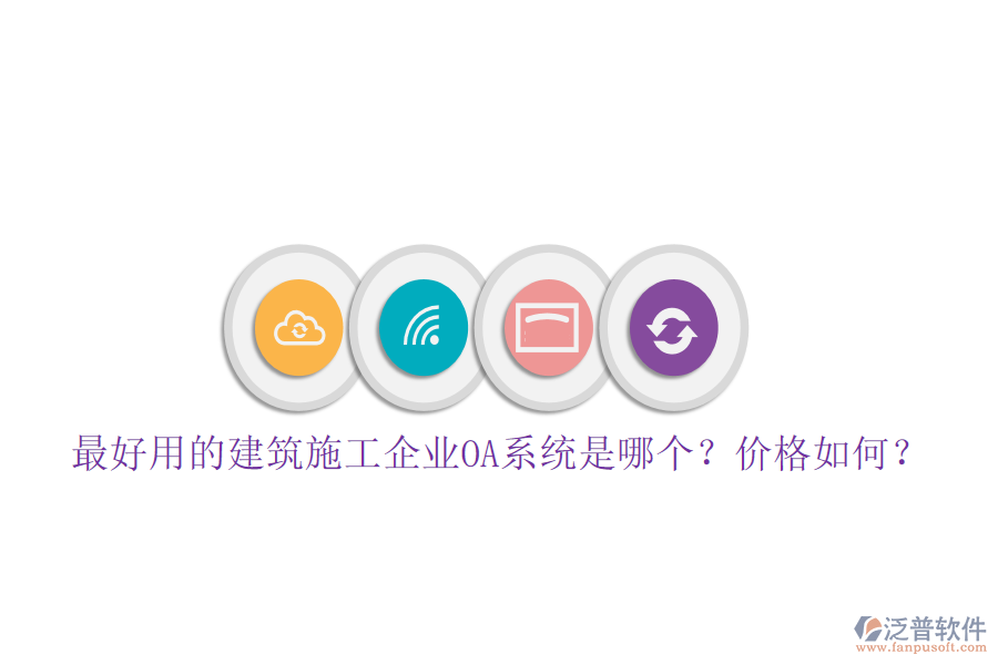 最好用的建筑施工企業(yè)OA系統(tǒng)是哪個(gè)？?jī)r(jià)格如何？
