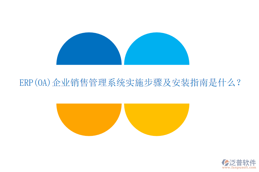 ERP(OA)企業(yè)銷售管理系統(tǒng)實(shí)施步驟及安裝指南是什么？
