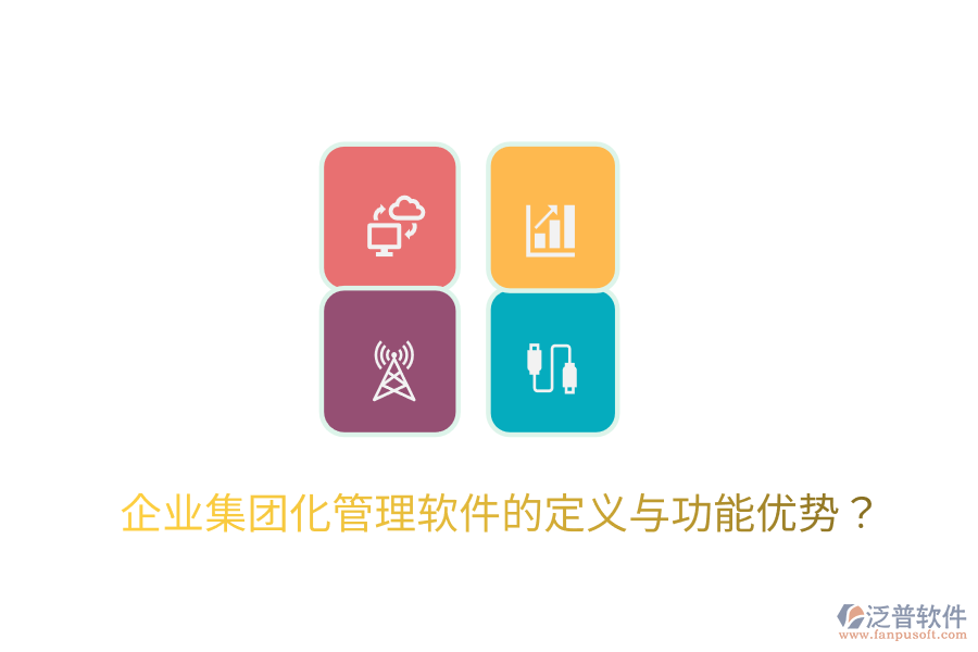 企業(yè)集團(tuán)化管理軟件的定義與功能優(yōu)勢？