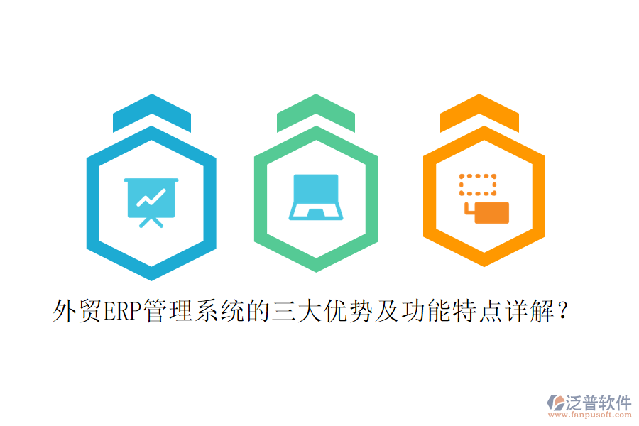 外貿(mào)ERP管理系統(tǒng)的三大優(yōu)勢(shì)及功能特點(diǎn)詳解？