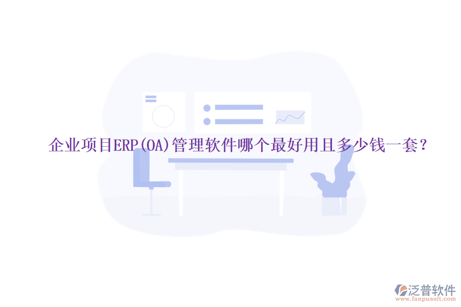 企業(yè)項目ERP(OA)管理軟件哪個最好用且多少錢一套？