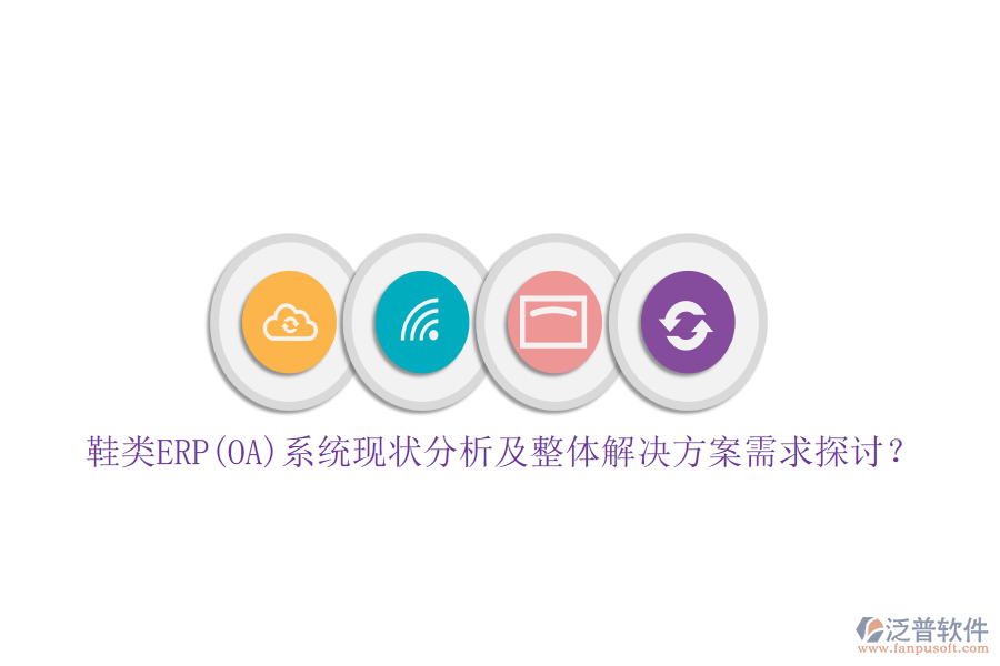 鞋類ERP(OA)系統(tǒng)現(xiàn)狀分析及整體解決方案需求探討？