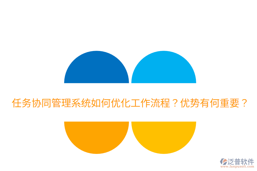  任務(wù)協(xié)同管理系統(tǒng)如何優(yōu)化工作流程？優(yōu)勢有何重要？