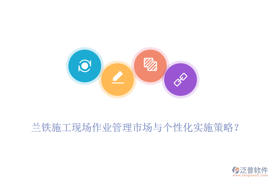 蘭鐵施工現(xiàn)場(chǎng)作業(yè)管理市場(chǎng)與個(gè)性化實(shí)施策略？
