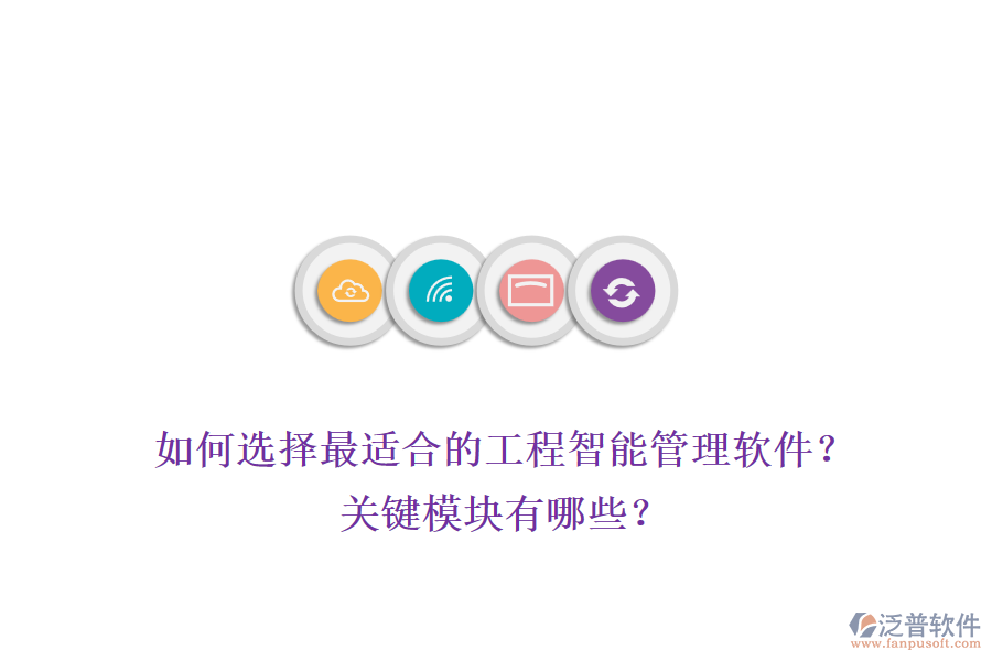 如何選擇最適合的工程智能管理軟件？關(guān)鍵模塊有哪些？