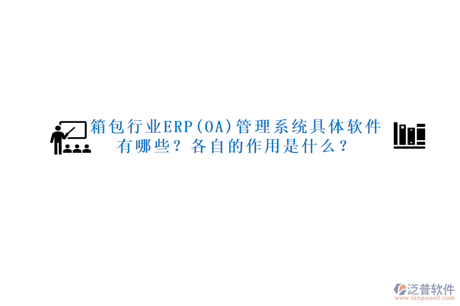 箱包行業(yè)ERP(OA)管理系統(tǒng)具體軟件有哪些？各自的作用是什么？