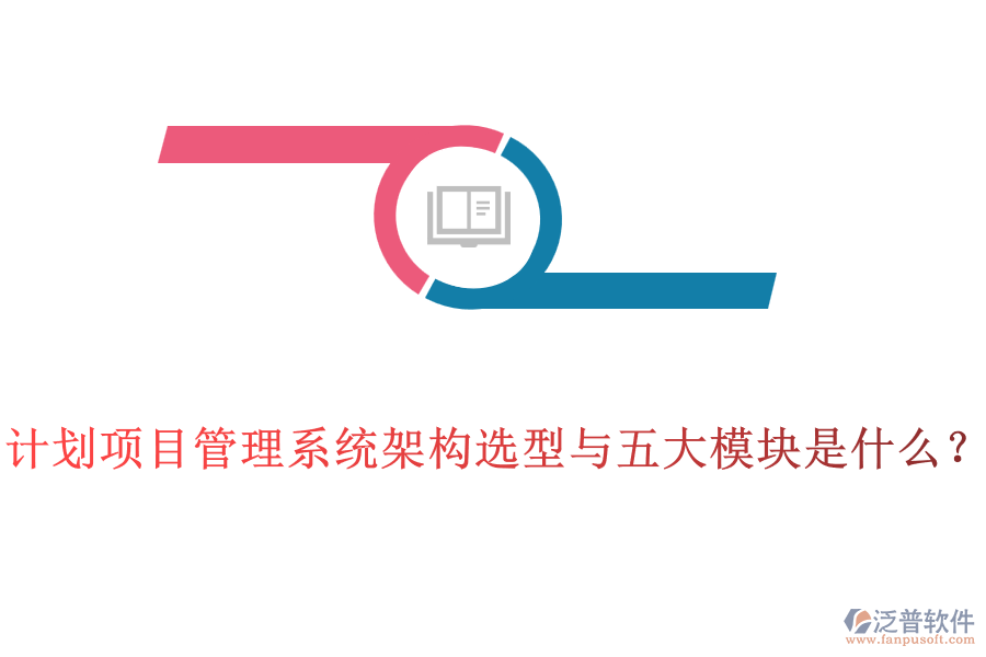 計(jì)劃項(xiàng)目管理系統(tǒng)架構(gòu)選型與五大模塊是什么？