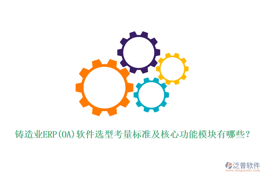 鑄造業(yè)ERP(OA)軟件選型考量標準及核心功能模塊有哪些？