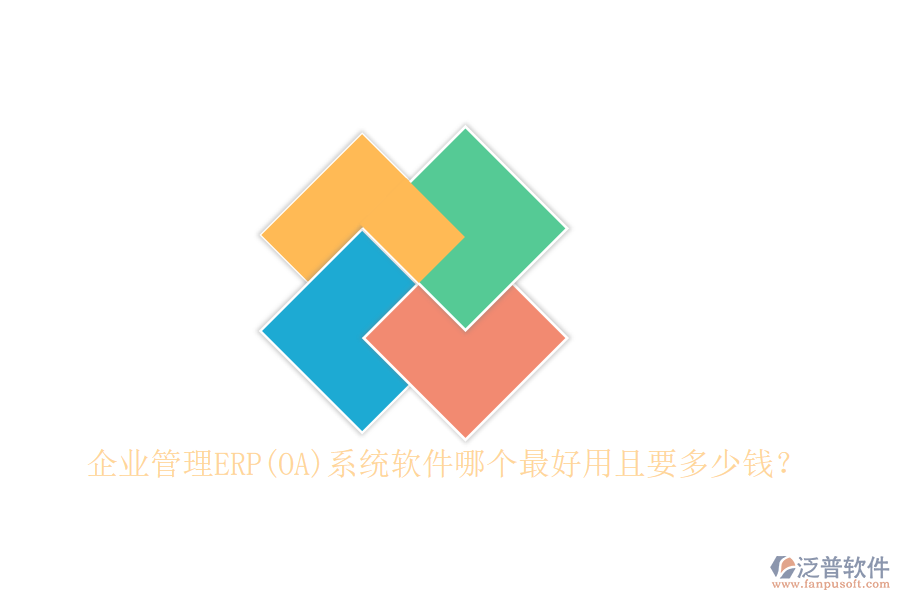 企業(yè)管理ERP(OA)系統(tǒng)軟件哪個最好用且要多少錢？