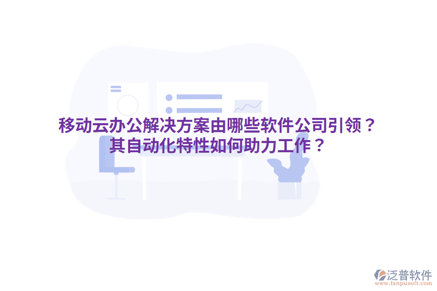  移動云辦公解決方案由哪些軟件公司引領(lǐng)？其自動化特性如何助力工作？