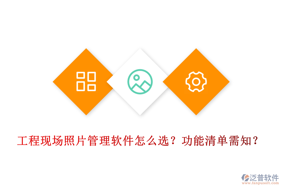 工程現(xiàn)場(chǎng)照片管理軟件怎么選？功能清單需知？