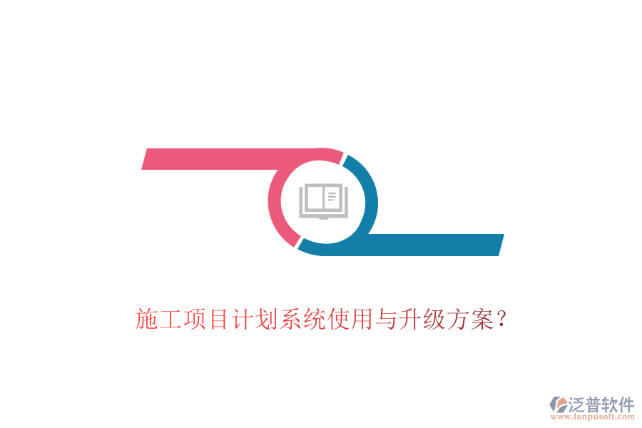 施工項(xiàng)目計(jì)劃系統(tǒng)使用與升級方案？