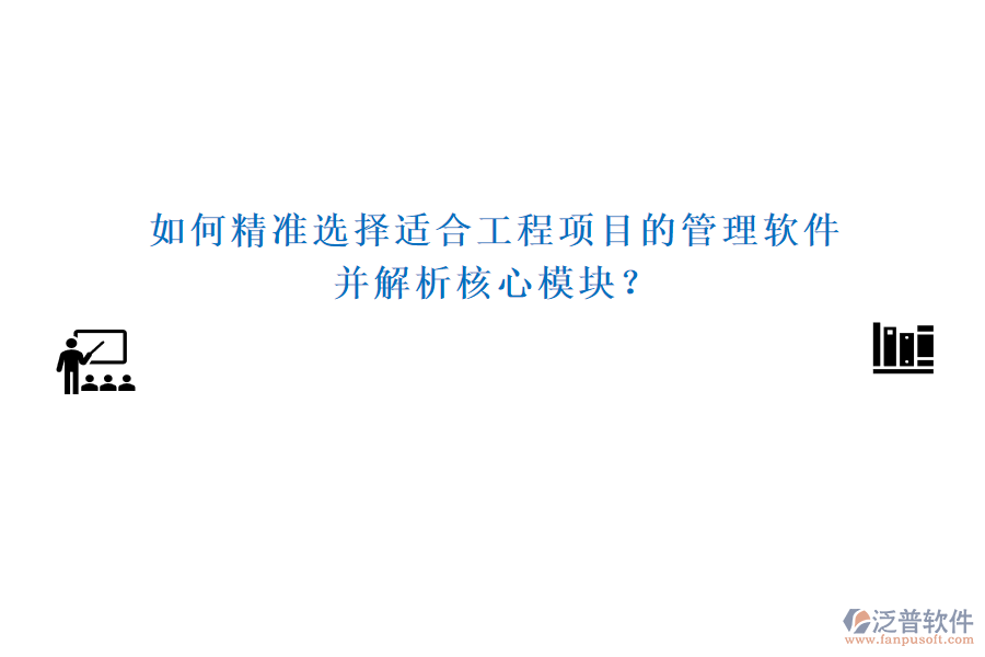 如何精準(zhǔn)選擇適合工程項(xiàng)目的管理軟件，并解析核心模塊？