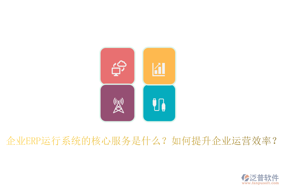 企業(yè)ERP運(yùn)行系統(tǒng)的核心服務(wù)是什么？如何提升企業(yè)運(yùn)營效率？