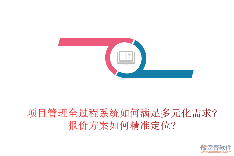 項(xiàng)目管理全過(guò)程系統(tǒng)如何滿(mǎn)足多元化需求?報(bào)價(jià)方案如何精準(zhǔn)定位?