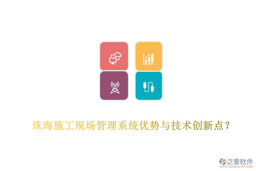 珠海施工現(xiàn)場(chǎng)管理系統(tǒng)優(yōu)勢(shì)與技術(shù)創(chuàng)新點(diǎn)？