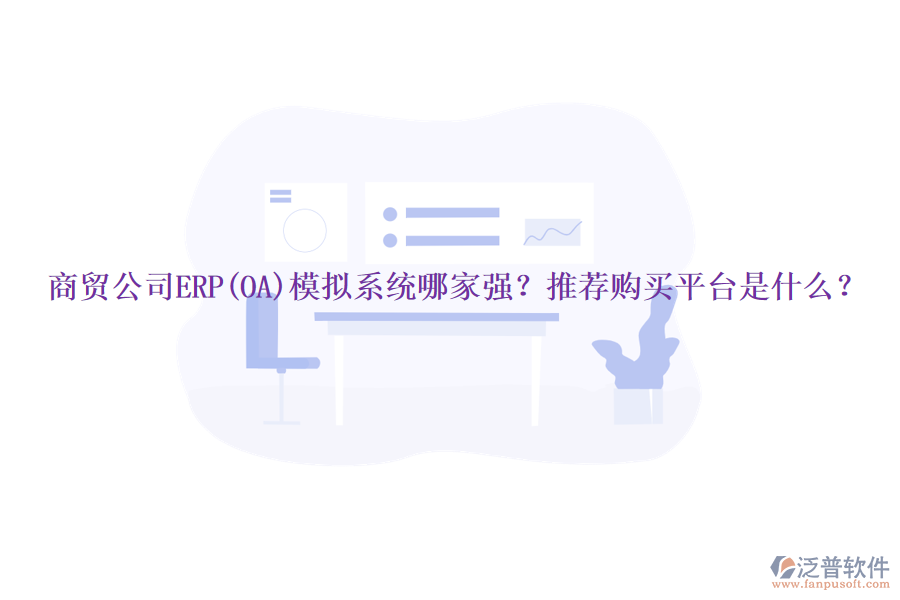 商貿(mào)公司ERP(OA)模擬系統(tǒng)哪家強(qiáng)？推薦購買平臺(tái)是什么？
