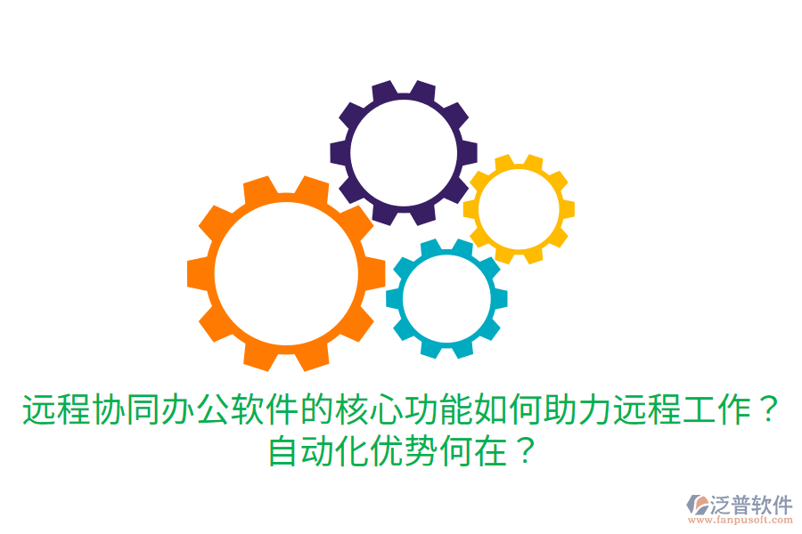 遠(yuǎn)程協(xié)同辦公軟件的核心功能如何助力遠(yuǎn)程工作？自動化優(yōu)勢何在？